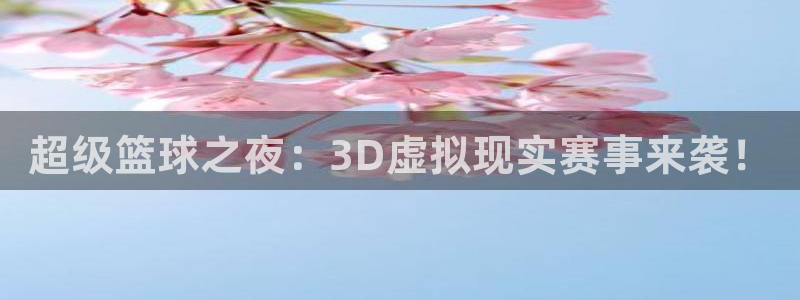 体育星空：超级篮球之夜：3D虚拟现实赛事来袭！