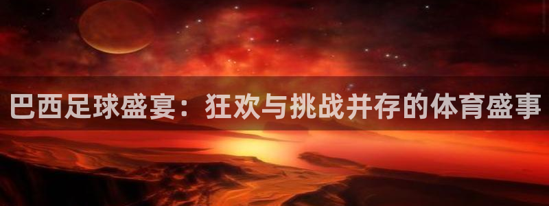 星空体育平台：巴西足球盛宴：狂欢与挑战并存的体育盛事