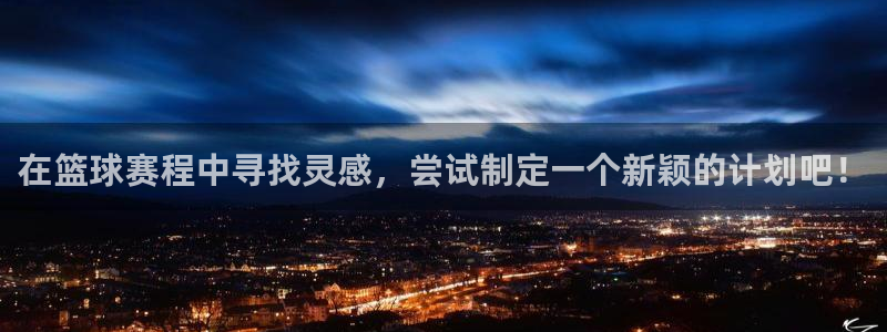 体育星空：在篮球赛程中寻找灵感，尝试制定一个新颖的计划吧！